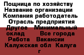 Пощница по хозяйству › Название организации ­ Компания-работодатель › Отрасль предприятия ­ Другое › Минимальный оклад ­ 1 - Все города Работа » Вакансии   . Калужская обл.,Калуга г.